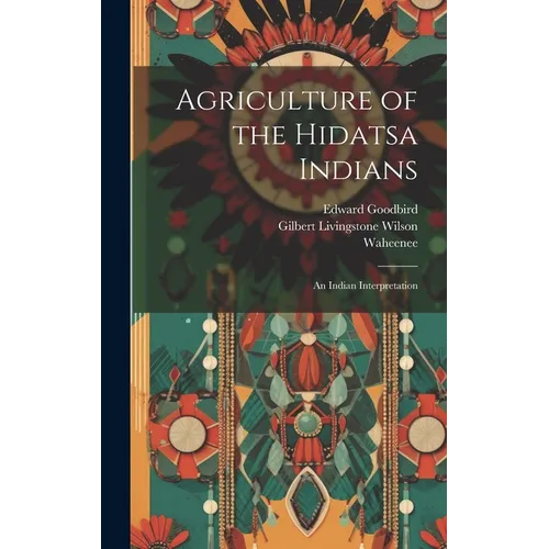 Agriculture of the Hidatsa Indians: An Indian Interpretation