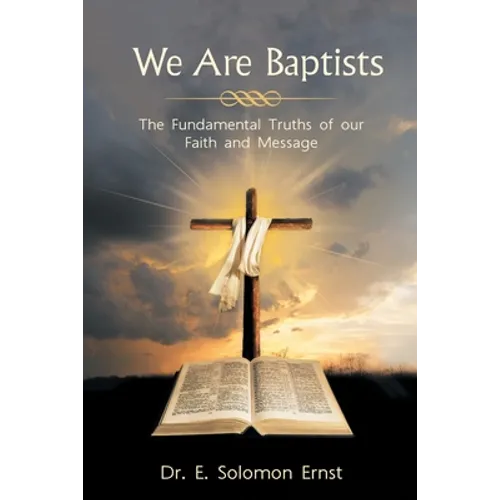 We Are Baptists: The Fundamental Truths of Our Faith and Message