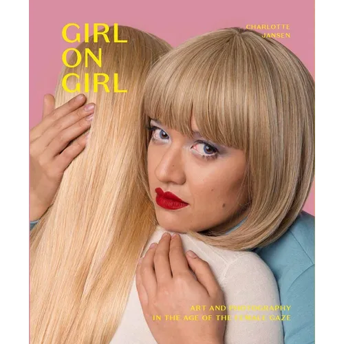 Girl on Girl: Art and Photography in the Age of the Female Gaze (40 Artists Redefining the Fields of Fashion, Art, Advertising and Photojournalism)