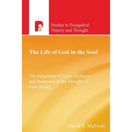 The Life of God in the Soul: The Integration of Love, Holiness and Happiness in the Thought of John Wesley