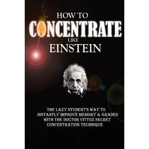 How To Concentrate Like Einstein: The Lazy Student's Way to Instantly Improve Memory & Grades with the Doctor Vittoz Secret Concentration Technique.