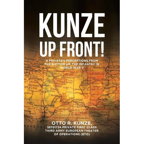 "Kunze Up Front!": A Private's Perceptions from the Bottom Up: The Infantry in World War II