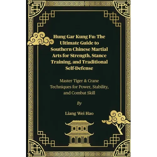 Hung Gar Kung Fu: The Ultimate Guide to Southern Chinese Martial Arts for Strength, Stance Training, and Traditional Self-Defense: Master Tiger & Cran