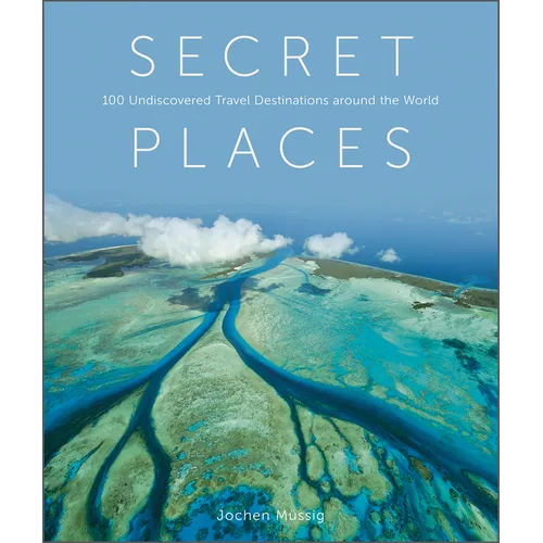 Secret Places: 100 Undiscovered Travel Destinations Around the World