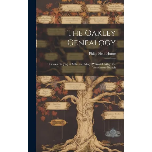 The Oakley Genealogy: Descendents [sic] of Miles and Mary (Wilmot) Oakley, the Westchester Branch