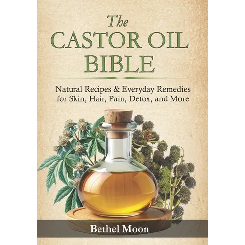 The Castor Oil Bible: Natural Recipes & Everyday Remedies for Skin, Hair, Pain, Detox, and More