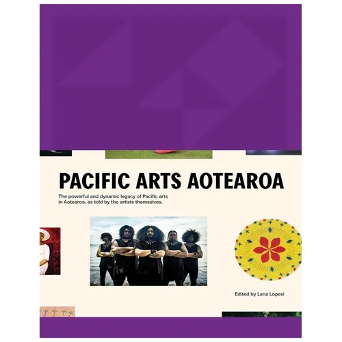 Pacific Arts Aotearoa: The Powerful and Dynamic Legacy of Pacific Arts in Aotearoa, as Told by the Artists Themselves