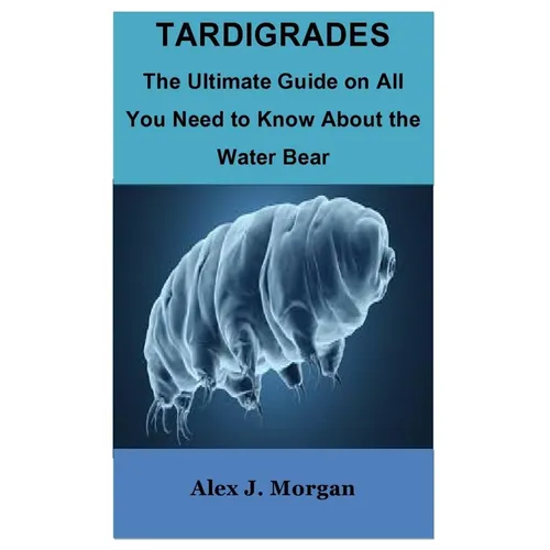 Tardigrades: The Ultimate Guide on All You Need to Know About the Water Bear