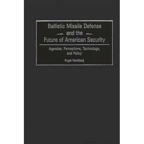 Ballistic Missile Defense and the Future of American Security: Agendas, Perceptions, Technology, and Policy