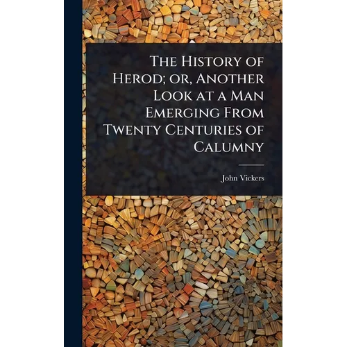 The History of Herod; or, Another Look at a Man Emerging From Twenty Centuries of Calumny