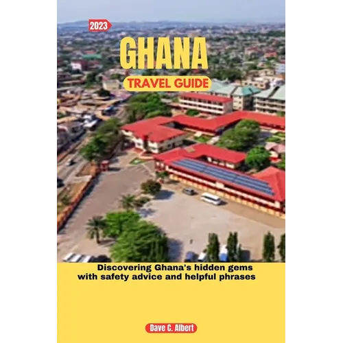 2023 Ghana Travel Guide: Discovering Ghana's hidden gems with safety advice and helpful phrases