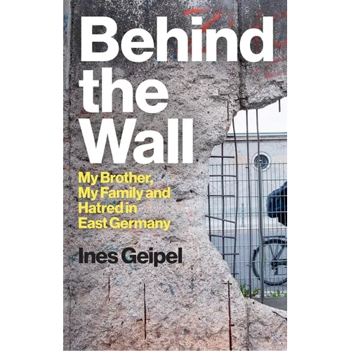 Behind the Wall: My Brother, My Family and Hatred in East Germany