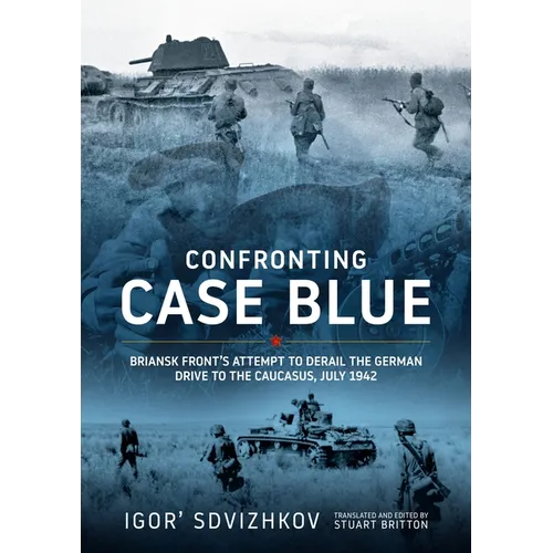 Confronting Case Blue: Briansk Front's Attempt to Derail the German Drive to the Caucasus July 1942