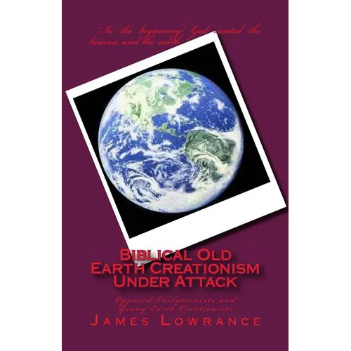Biblical Old Earth Creationism Under Attack: Opposed Evolutionists and Young Earth Creationists