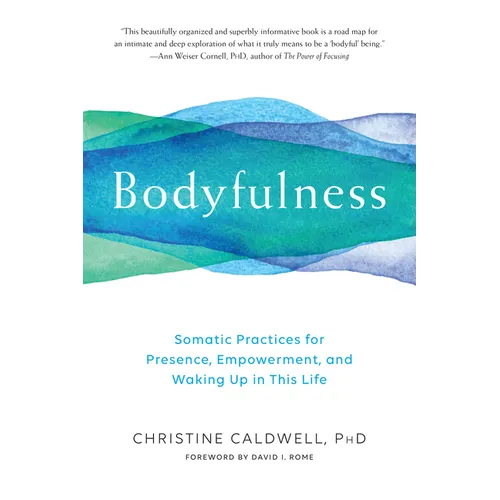 Bodyfulness: Somatic Practices for Presence, Empowerment, and Waking Up in This Life