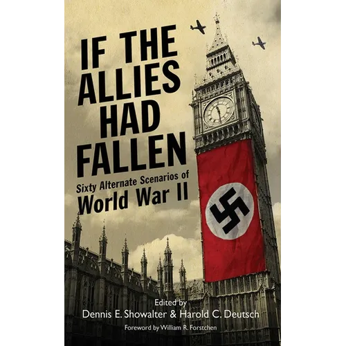 If the Allies Had Fallen: Sixty Alternate Scenarios of World War II