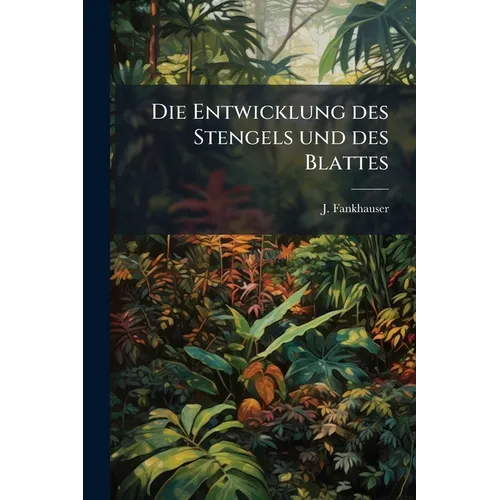 Die Entwicklung des Stengels und des Blattes