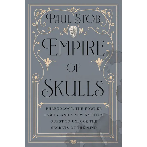 Empire of Skulls: Phrenology, the Fowler Family, and a New Nation's Quest to Unlock the Secrets of the Mind