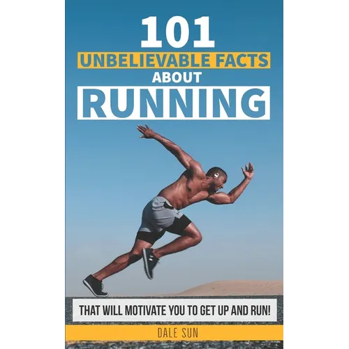101 Unbelievable Facts About Running That Will Motivate You To Get Up And Run!