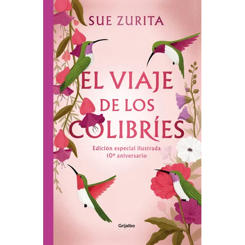 El Viaje de Los Colibríes (Edición Especial Ilustrada 10° Aniversario) / The Jou R Ney of the Hummingbirds. Special Illustrated 10th Anniversary Editi