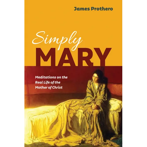 Simply Mary: Meditations on the Real Life of the Mother of Christ