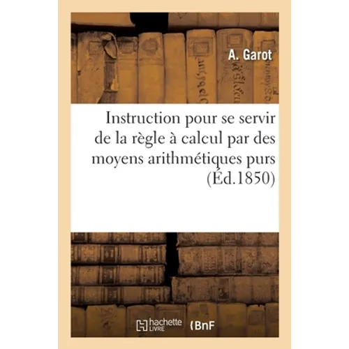 Instruction pour se servir de la règle à calcul par des moyens arithmétiques purs: et sans l'emploi des caractéristiques
