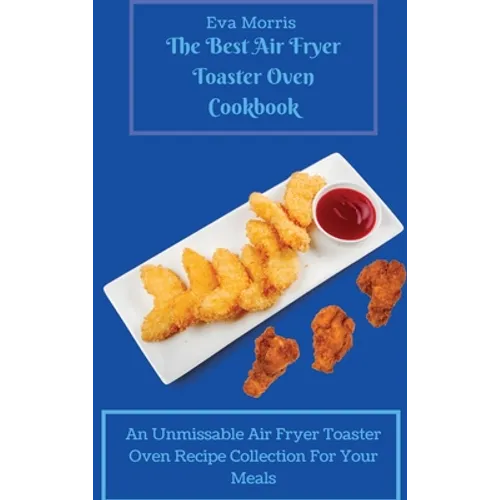 The Best Air Fryer Toaster Oven Cookbook: An Unmissable Air Fryer Toaster Oven Recipe Collection For Your Meals