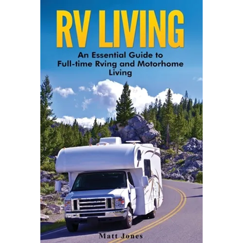 RV Living: An Essential Guide to Full-time Rving and Motorhome Living