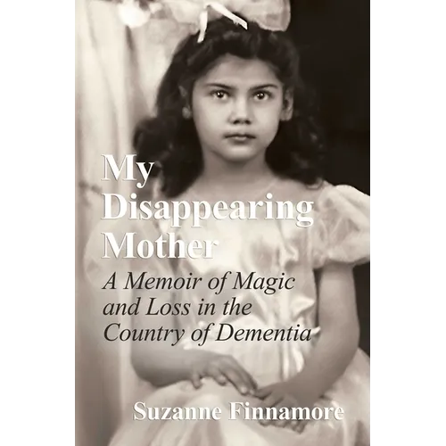 My Disappearing Mother: A Memoir of Magic and Loss in the Country of Dementia