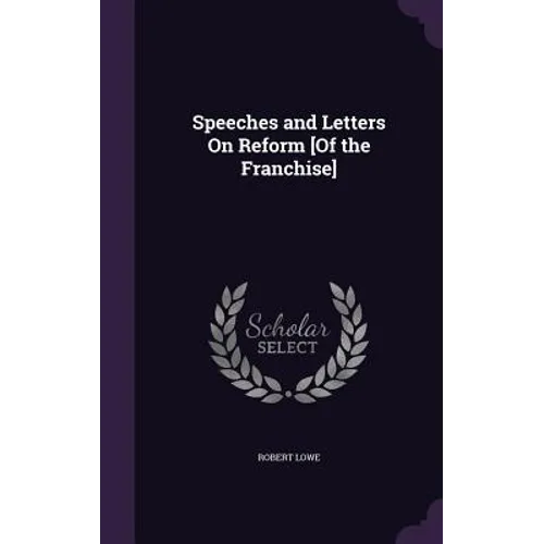 Speeches and Letters On Reform [Of the Franchise]