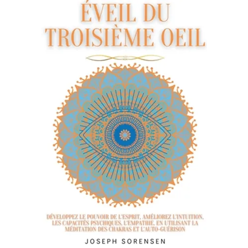 Éveil du troisième oeil: développez le pouvoir de l'esprit, améliorez l'intuition, les capacités psychiques, l'empathie, en utilisant la médita