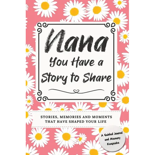 Nana, You Have a Story to Share: Stories, Memories and Moments That Have Shaped Your Life