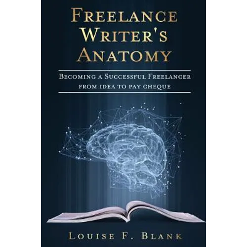 Freelance Writer's Anatomy: Becoming a Successful Freelancer from Idea to Pay Cheque