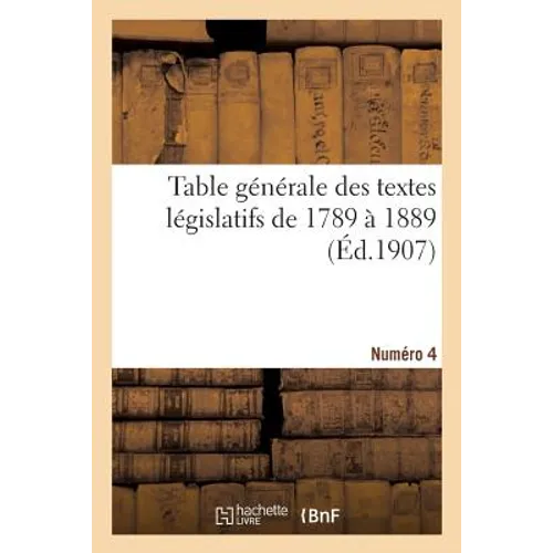 Table Générale Des Textes Législatifs de 1789 À 1889. Numéro 4