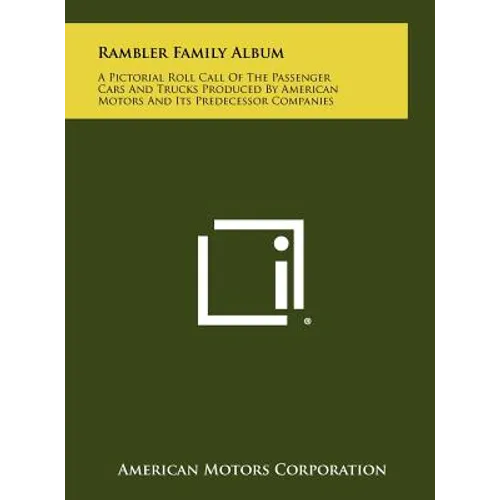Rambler Family Album: A Pictorial Roll Call Of The Passenger Cars And Trucks Produced By American Motors And Its Predecessor Companies