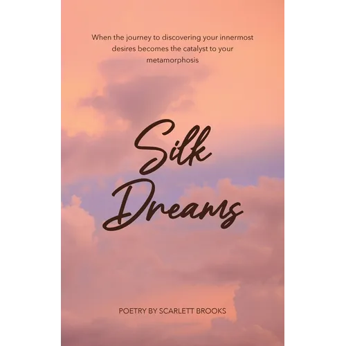 Silk Dreams: When the Journey to Discovering Your Innermost Desires Becomes the Catalyst to Your Metamorphosis