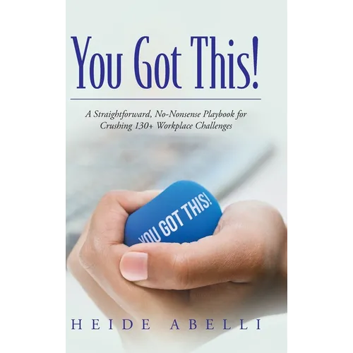You Got This!: A Straightforward, No-nonsense Playbook for Crushing 130+ Workplace Challenges
