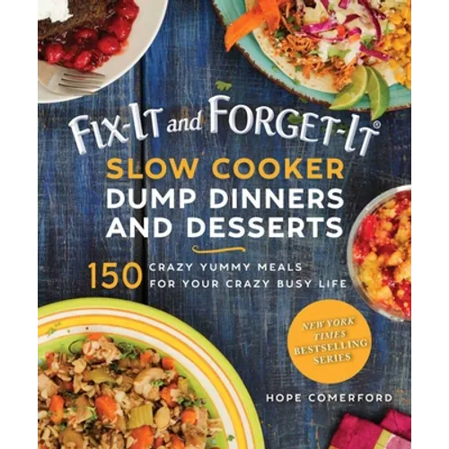 Fix-It and Forget-It Slow Cooker Dump Dinners and Desserts: 150 Crazy Yummy Meals for Your Crazy Busy Life