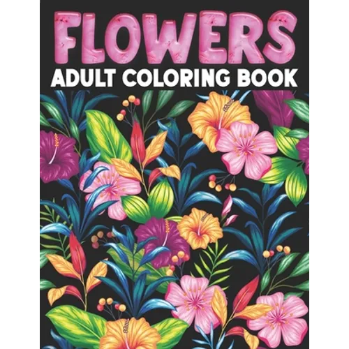 Flowers Adult Coloring Book: Flower Coloring Book Seniors Adults Large Print With Flower Collection, Stress Relieving Designs for Relaxation