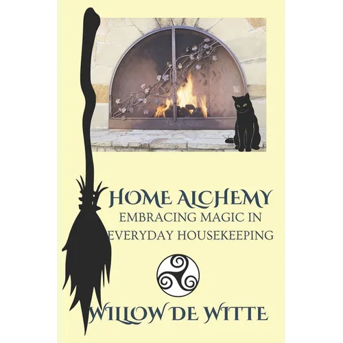 Home Alchemy: Embracing Magic in Everyday Housekeeping: A Practical Guide to Creating Sacred Spaces, Cleansing Rituals, and Elemental Harmony for the