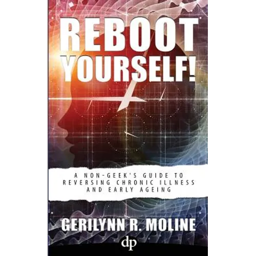 Reboot Yourself: A Non-Geek's Guide to Reversing Chronic Illness and Early Aging