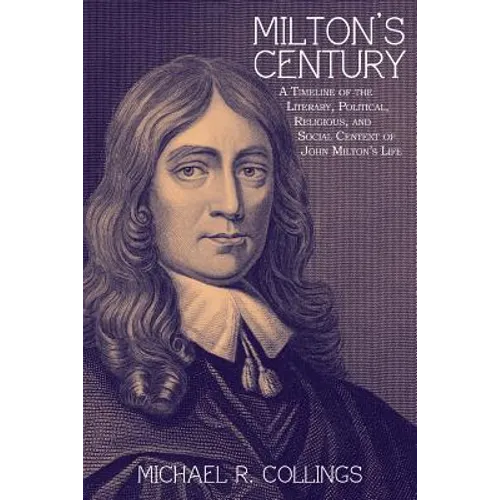 Milton's Century: A Timeline of the Literary, Political, Religious, and Social Context of John Milton's Life