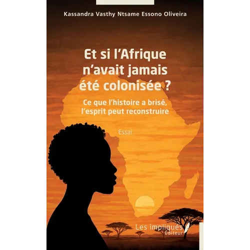 Et si l'Afrique n'avait jamais été colonisée ?: Ce que l'histoire a brisé, l'esprit peut reconstruire