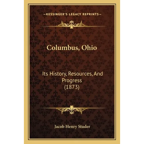 Columbus, Ohio: Its History, Resources, And Progress (1873)