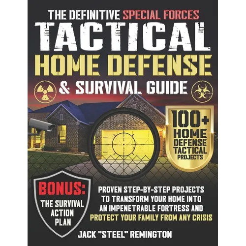 The Definitive Special Forces Tactical Home Defense & Survival Guide: Proven Step-by-Step Projects to Transform Your Home Into an Impenetrable Fortres