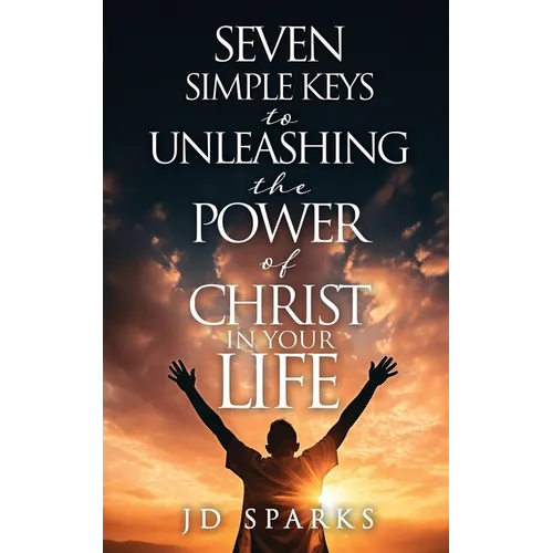 Seven Simple Keys to Unleashing the Power of Christ in Your Life