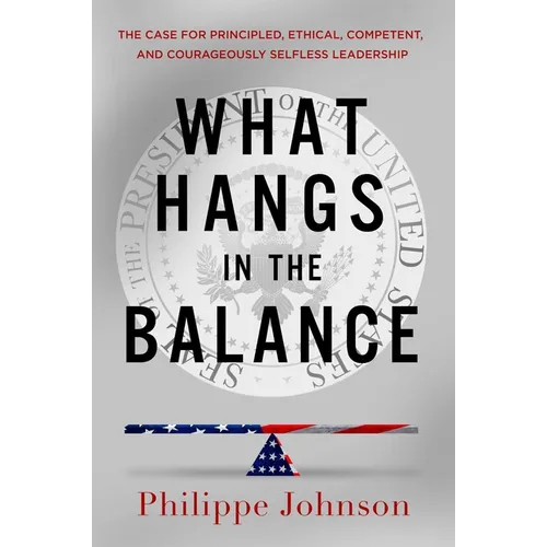 What Hangs in the Balance: The Case for Principled, Ethical, Competent, and Courageously Selfless Leadership