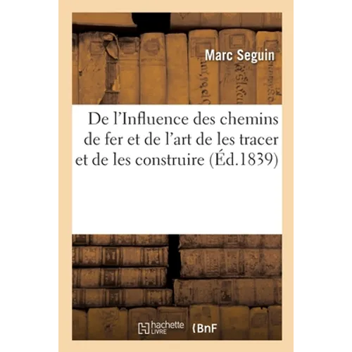 de l'Influence Des Chemins de Fer Et de l'Art de Les Tracer Et de Les Construire