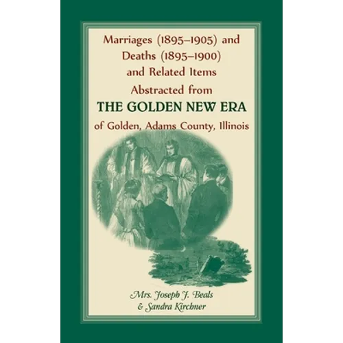 Marriages (1895-1905) and Deaths (1895-1900) and Related Items Abstracted from the Golden New Era of Golden Adams County, Illinois