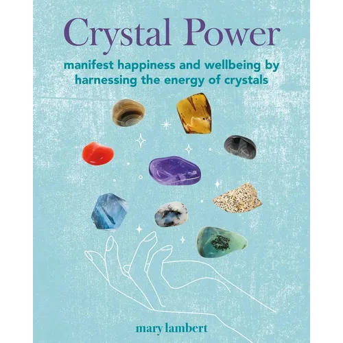 Crystal Power: Manifest Happiness and Wellbeing by Harnessing the Energy of Crystals